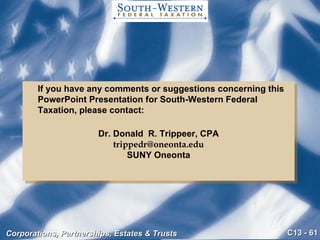 If you have any comments or suggestions concerning this PowerPoint Presentation for South-Western Federal Taxation, please contact: Dr. Donald  R. Trippeer, CPA [email_address] SUNY Oneonta 