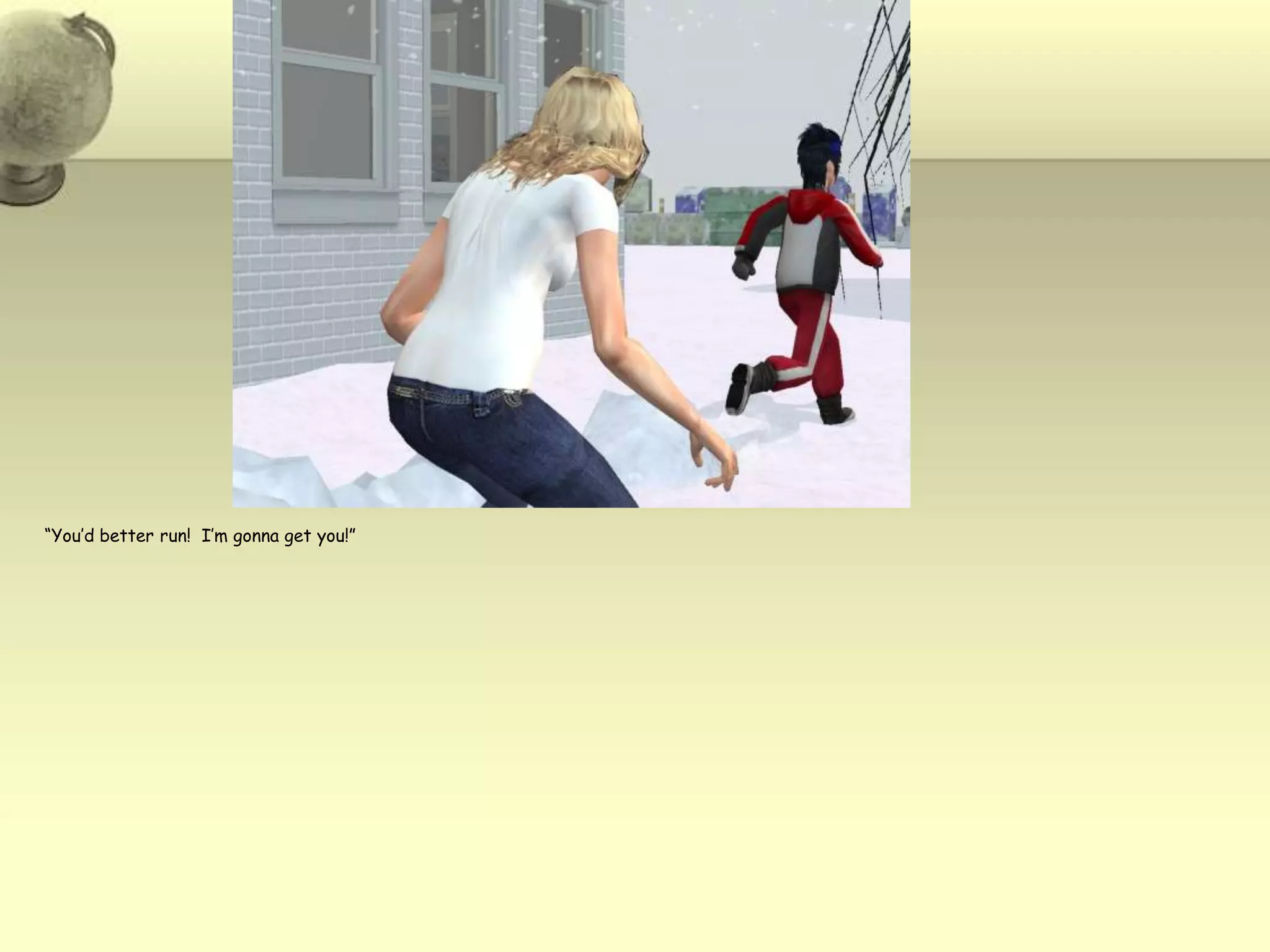 “You’d better run!  I’m gonna get you!”