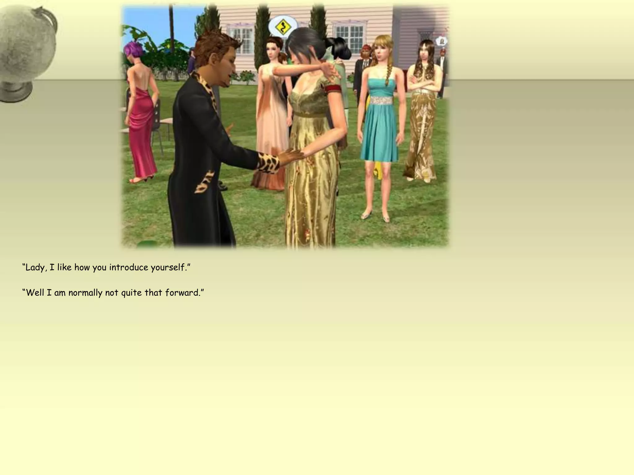 “Lady, I like how you introduce yourself.”“Well I am normally not quite that forward.”