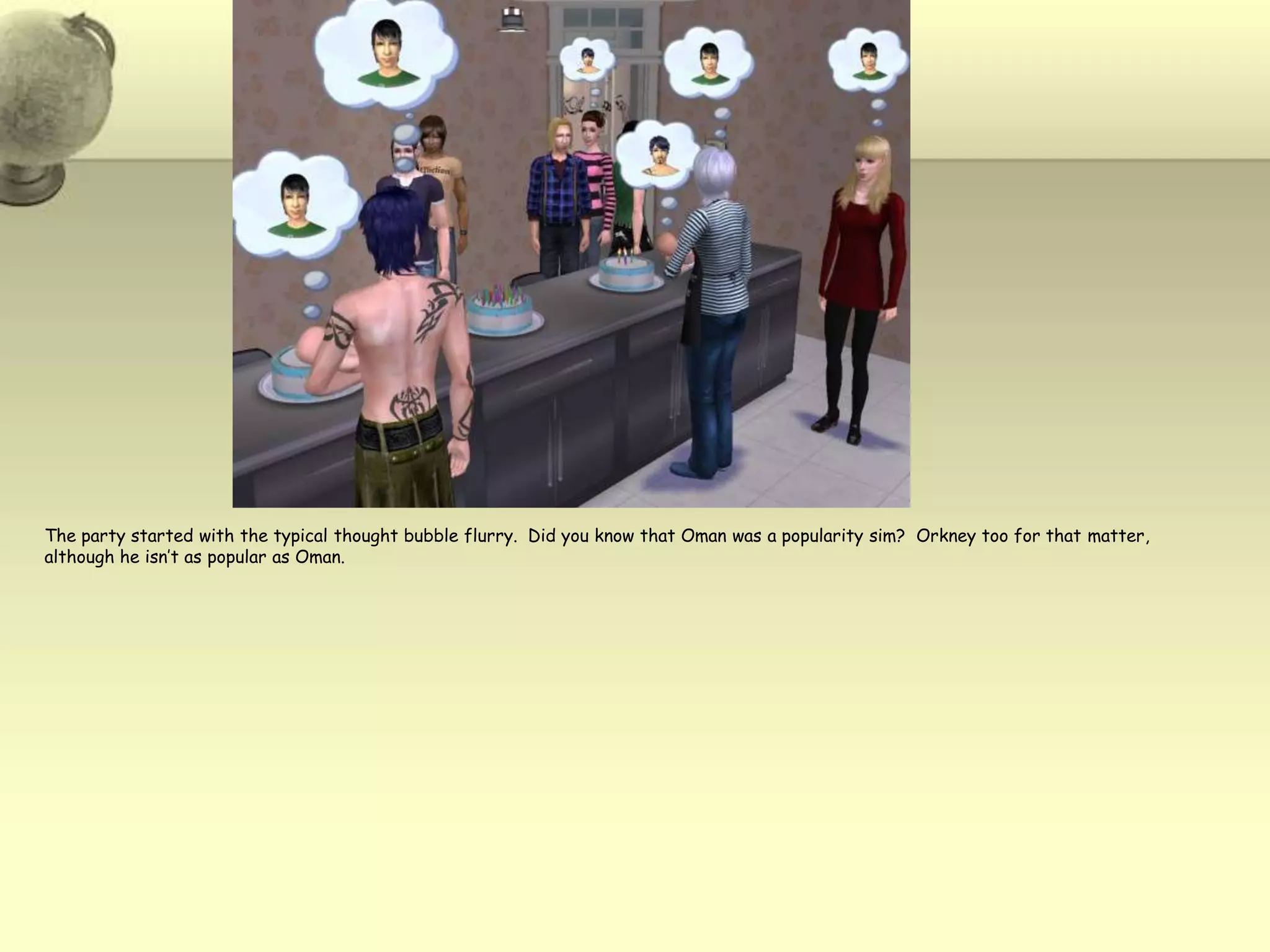 The party started with the typical thought bubble flurry.  Did you know that Oman was a popularity sim?  Orkney too for that matter, although he isn’t as popular as Oman.  