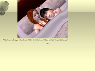 “I don’t want to lose you either, Oman.  But I’m afraid that you will if you can’t put the past behind you.”~*~