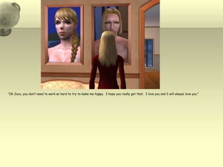 “Oh Jace, you don’t need to work so hard to try to make me happy.  I hope you really get that.  I love you and I will always love you.”