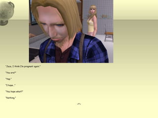 “Jace, I think I’m pregnant again.”“You are?”“Yep.”“I hope…”“You hope what?”“Nothing.”~*~