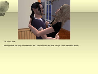 Just like his daddy.  The only problem with going into this house is that I can’t control Oz very much.  So I get a lot of autonomous stalking.