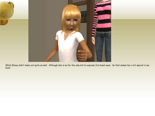 While Ebony didn’t make out quite as well.  Although she is so far the only kid to express Jo’s hazel eyes.  So that makes her a bit special in my book. 