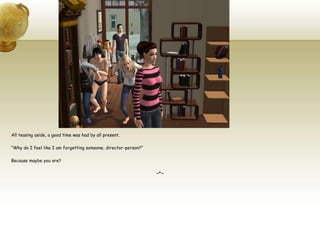 All teasing aside, a good time was had by all present.“Why do I feel like I am forgetting someone, director-person?”Because maybe you are?~*~