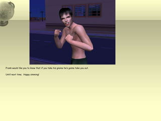 Frank would like you to know that if you take his gnome he’s gonna take you out.Until next time.  Happy simming!