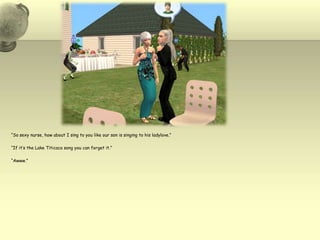 “So sexy nurse, how about I sing to you like our son is singing to his ladylove.”“If it’s the Lake Titicaca song you can forget it.”“Awww.”