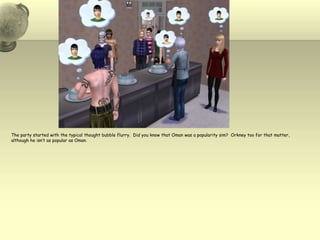 The party started with the typical thought bubble flurry.  Did you know that Oman was a popularity sim?  Orkney too for that matter, although he isn’t as popular as Oman.  