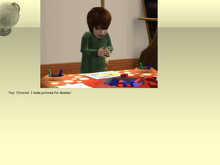 “Yay!  Pictures!  I make pictures for Momma.”