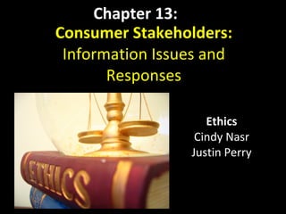 Consumer Stakeholders: Information Issues and Responses Ethics Cindy Nasr Justin Perry Chapter 13: 