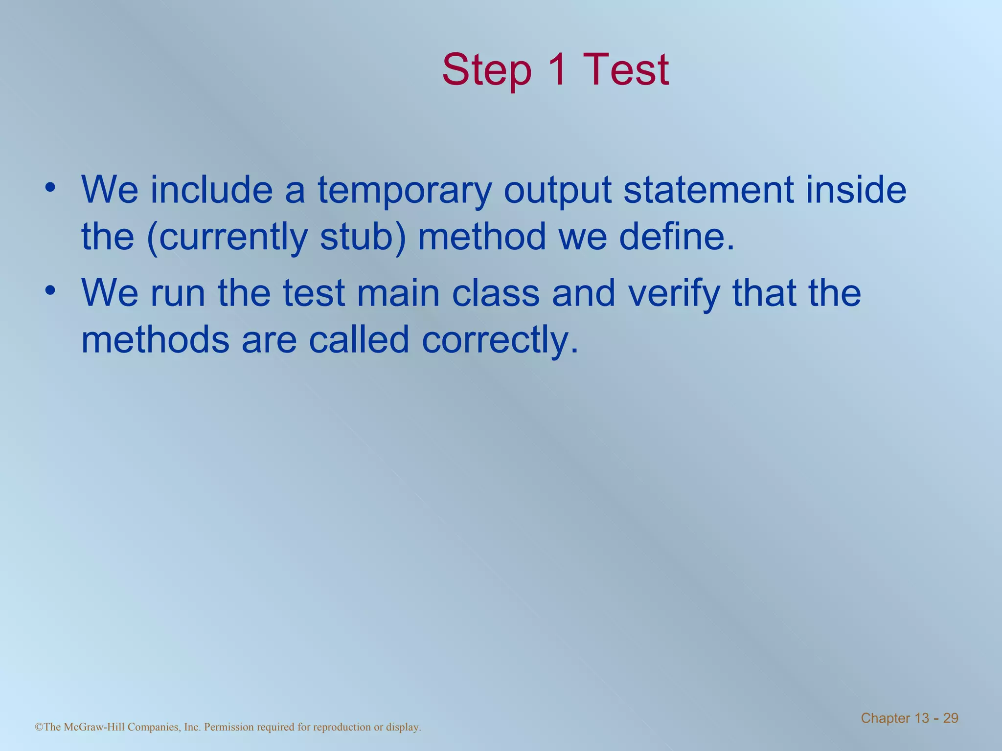Step 1 Test We include a temporary output statement inside the (currently stub) method we define. We run the test main class and verify that the methods are called correctly.  