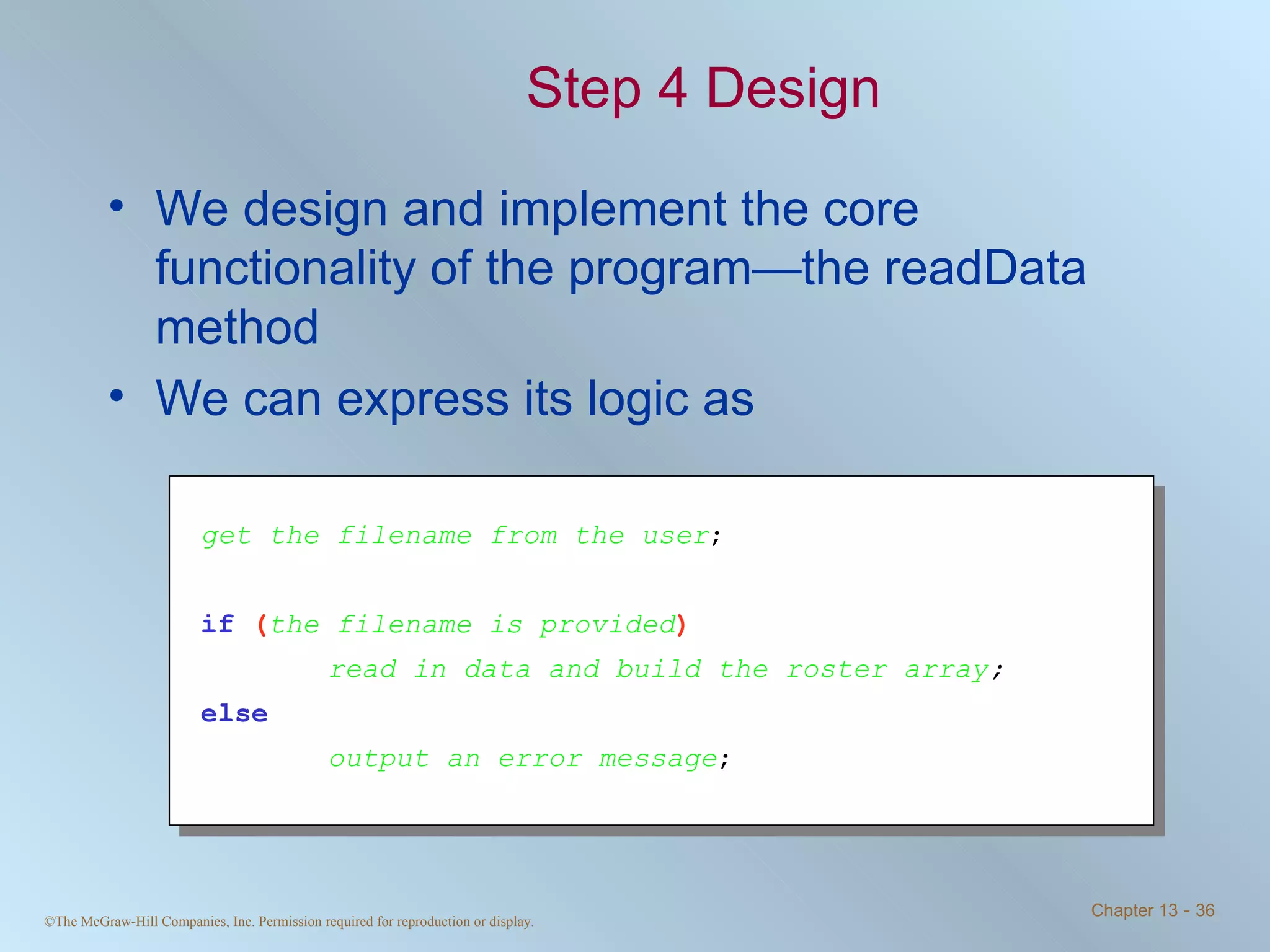 Step 4 Design We design and implement the core functionality of the program—the readData method We can express its logic as get the filename from the user ; if   ( the filename is provided ) read in data and build the roster array ; else output an error message ; 