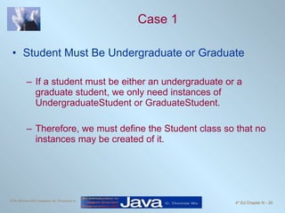 Case 1 Student Must Be Undergraduate or Graduate If a student must be either an undergraduate or a graduate student, we only need instances of UndergraduateStudent or GraduateStudent.  Therefore, we must define the Student class so that no instances may be created of it. 