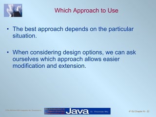 Which Approach to Use The best approach depends on the particular situation.  When considering design options, we can ask ourselves which approach allows easier modification and extension.  