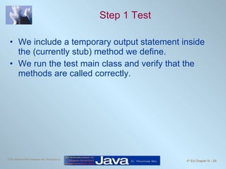 Step 1 Test We include a temporary output statement inside the (currently stub) method we define. We run the test main class and verify that the methods are called correctly.  