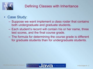 Defining Classes with Inheritance Case Study: Suppose we want implement a class roster that contains both undergraduate and graduate students. Each student’s record will contain his or her name, three test scores, and the final course grade. The formula for determining the course grade is different for graduate students than for undergraduate students. 