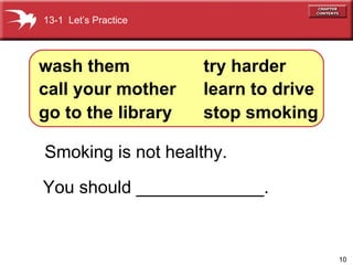 Smoking is not healthy. You should _____________. wash them call your mother go to the library try harder learn   to drive stop smoking 13-1  Let’s Practice 