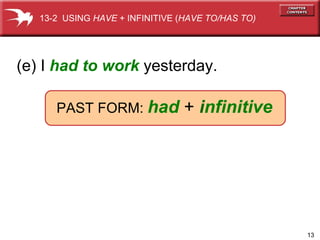 (e) I  had to work   yesterday.   PAST FORM:   had   +   i nfinitive   13-2  USING  HAVE  + INFINITIVE ( HAVE TO/HAS TO) 
