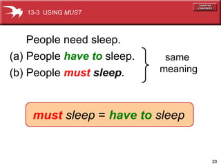 (a) People  have to   sleep.   same  meaning (b) People  must  sleep .   13-3  USING  MUST must   sleep   =   have to   sleep People need sleep. 