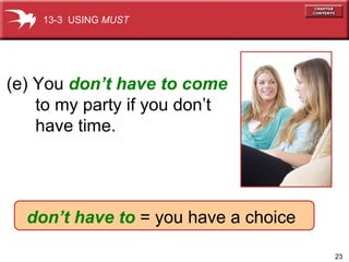 (e) You  don’t have to come to my party if you don’t  have time.   don’t have to   = you have a choice 13-3  USING  MUST 