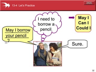 May I borrow your pencil Sure. 13-4  Let’s Practice May I Can I Could I I need to borrow a pencil . _____________________? 
