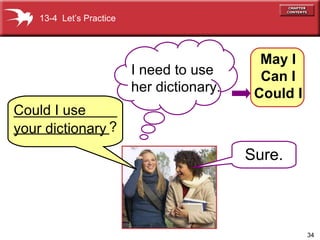 Could I use  your dictionary Sure. 13-4  Let’s Practice I need to use  her dictionary. May I Can I Could I _________________________? 