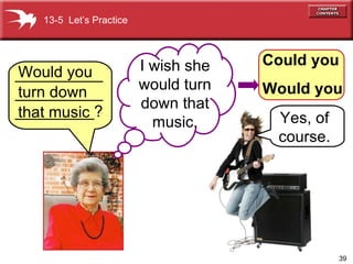 Could you Would you Would you turn down that music I wish she would turn down that music. 13-5  Let’s Practice Yes, of course. _____________________________? 
