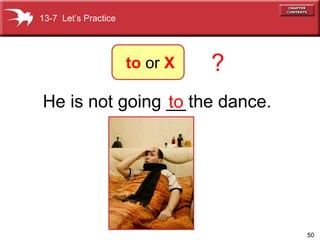 He is not going __ the dance. to ? 13-7  Let’s Practice to  or  X 