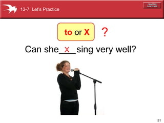 X Can she sing very well? ? 13-7  Let’s Practice to  or  X ___ 