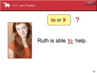 Ruth is able __  to help. ? 13-7  Let’s Practice to  or  X 