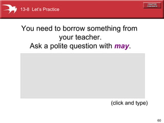 (click and type) 13-8  Let’s Practice You need to borrow something from  your teacher. Ask a polite question with  may . 