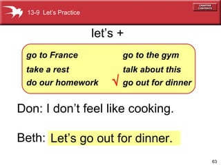 Let’s go out for dinner. Don: I don’t feel like cooking. Beth:  go to France take a rest do our homework go to the gym talk about this go out for dinner let’s +    13-9  Let’s Practice 