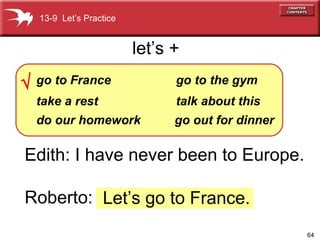 Edith: I have never been to Europe. Roberto:  Let’s go to France. 13-9  Let’s Practice let’s +    go to France take a rest do our homework go to the gym talk about this go out for dinner 