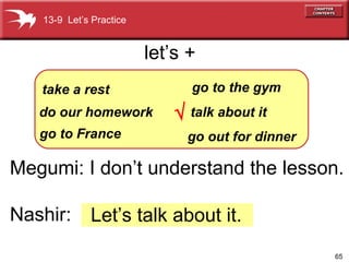 Megumi: I don’t understand the lesson. Nashir:  Let’s talk about it. 13-9  Let’s Practice let’s +    take a rest do our homework go to the gym talk about it go out for dinner go to France 