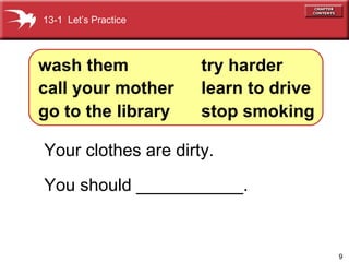 Your clothes are dirty. You should ___________. wash them call your mother go to the library try harder learn to drive stop smoking 13-1  Let’s Practice 