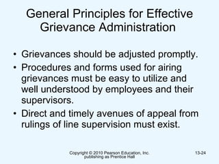 General Principles for Effective Grievance Administration  Grievances should be adjusted promptly. Procedures and forms used for airing grievances must be easy to utilize and well understood by employees and their supervisors. Direct and timely avenues of appeal from rulings of line supervision must exist.  