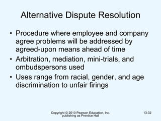 Alternative Dispute Resolution Procedure where employee and company agree problems will be addressed by agreed-upon means ahead of time Arbitration, mediation, mini-trials, and ombudspersons used  Uses range from racial, gender, and age discrimination to unfair firings 
