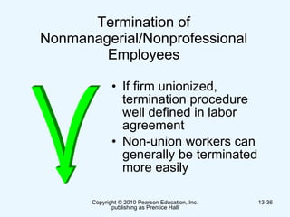 Termination of Nonmanagerial/Nonprofessional Employees If firm unionized, termination procedure well defined in labor agreement Non-union workers can generally be terminated more easily  