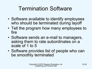 Termination Software  Software available to identify employees who should be terminated during layoff  Tell the program how many employees to fire  Software sends an e-mail to managers, asking them to rate subordinates on a scale of 1 to 5 Software provides list of people who can be smoothly terminated  