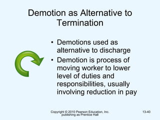 Demotion as Alternative to Termination Demotions used as alternative to discharge Demotion is process of moving worker to lower level of duties and responsibilities, usually involving reduction in pay 