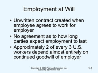 Employment at Will Unwritten contract created when employee agrees to work for employer No agreement as to how long parties expect employment to last Approximately 2 of every 3 U.S. workers depend almost entirely on continued goodwill of employer   