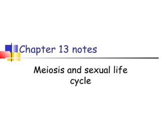 Chapter 13 notes
Meiosis and sexual life
cycle
 
