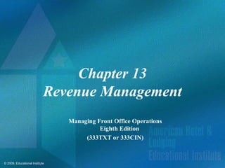 © 2009, Educational Institute
Chapter 13
Revenue Management
Managing Front Office Operations
Eighth Edition
(333TXT or 333CIN)
 