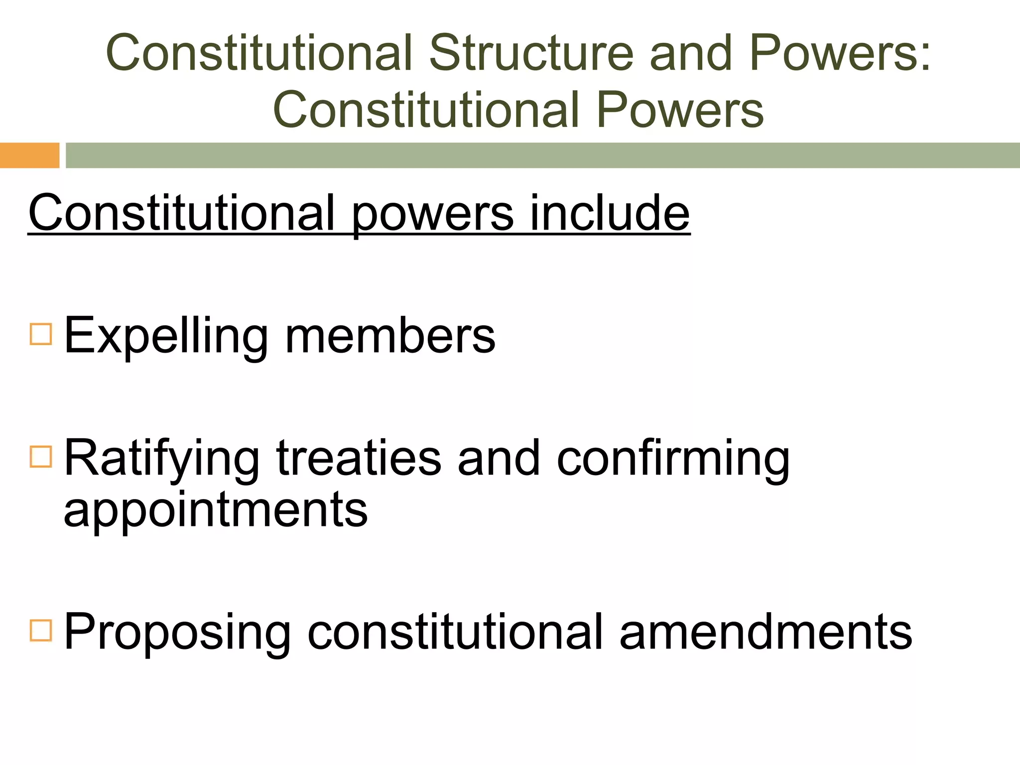 Constitutional Structure and Powers: Constitutional Powers Constitutional powers include Expelling members Ratifying treaties and confirming appointments Proposing constitutional amendments 