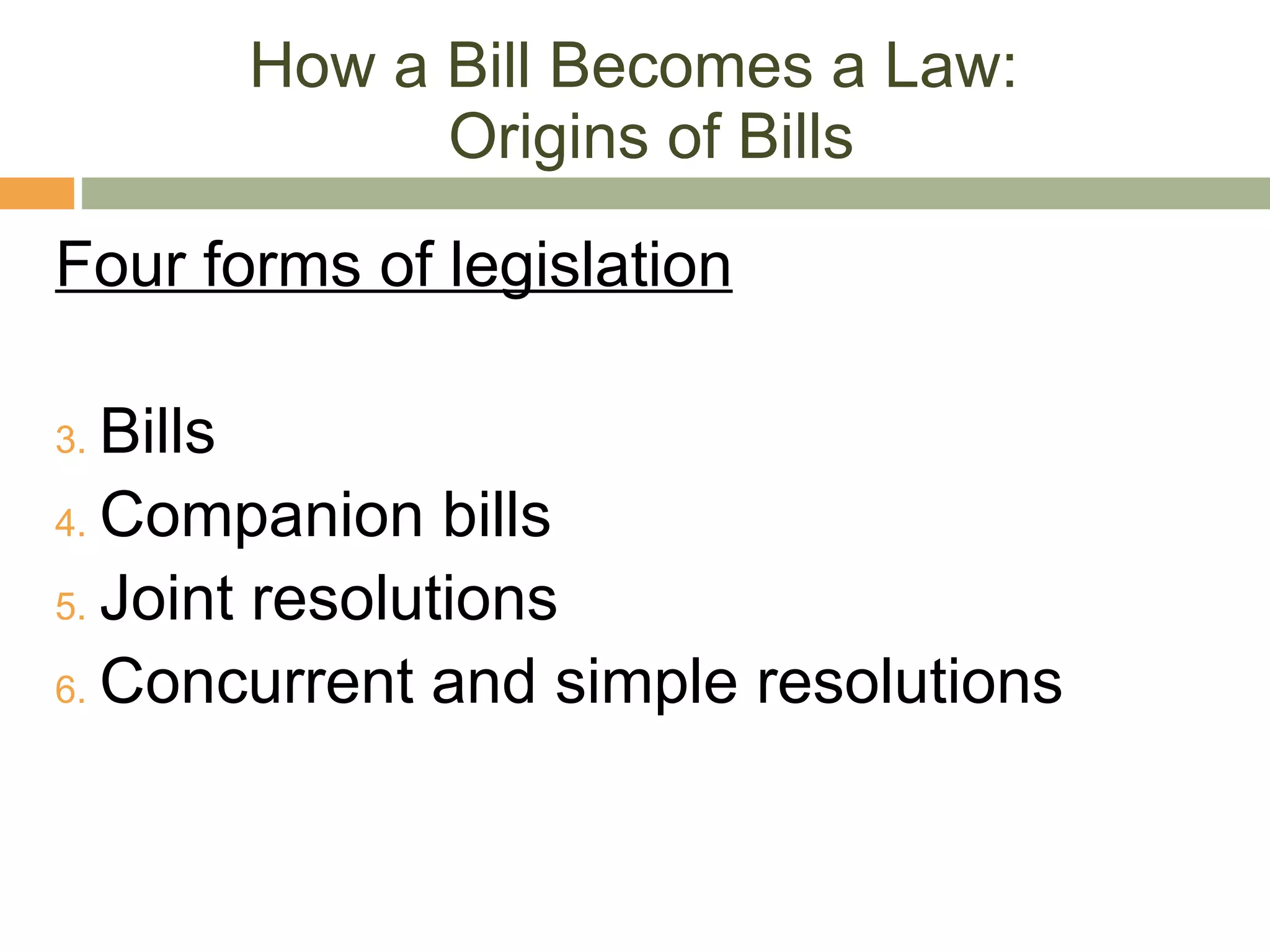 How a Bill Becomes a Law:  Origins of Bills Four forms of legislation Bills Companion bills Joint resolutions Concurrent and simple resolutions 