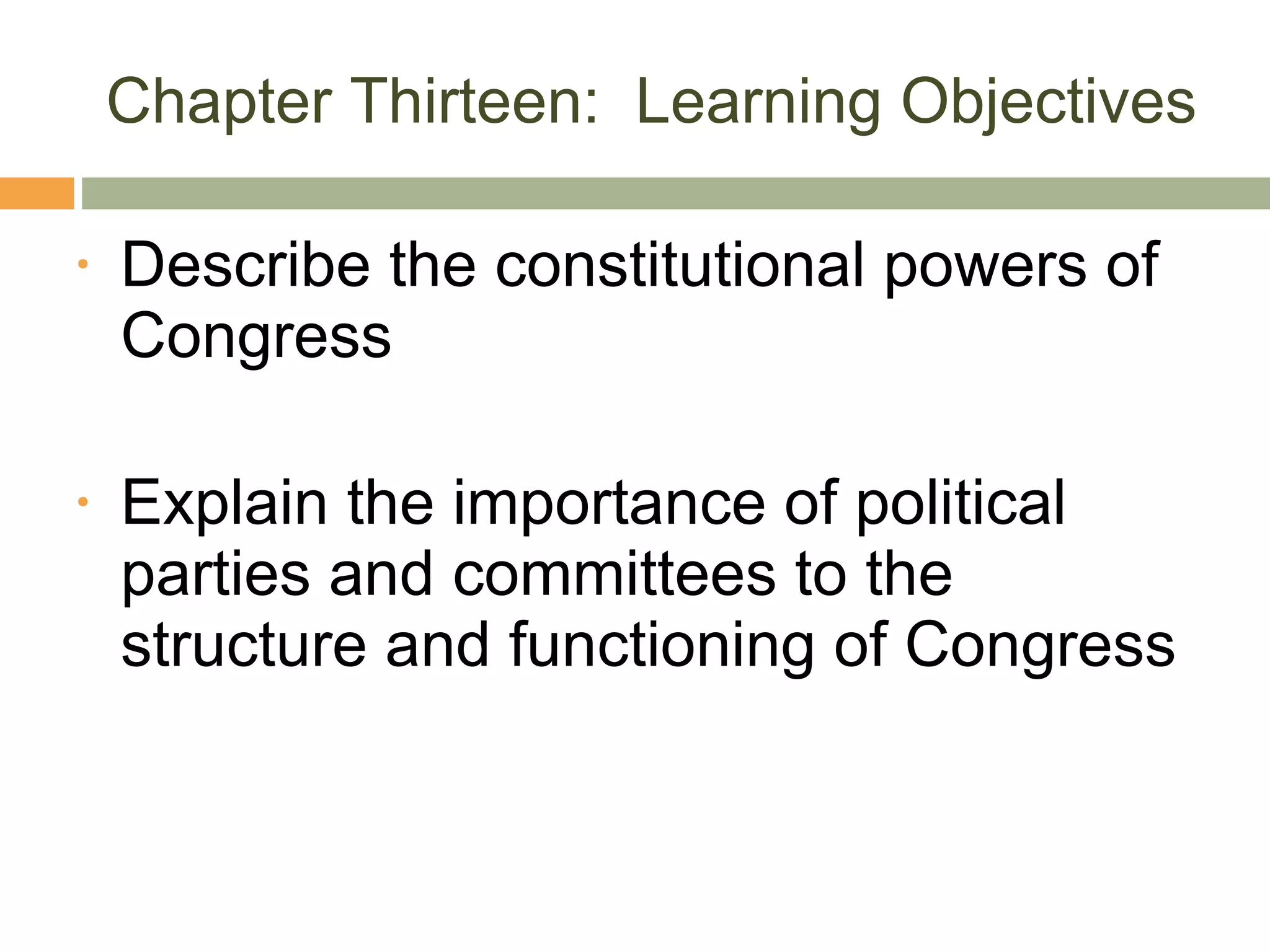 Chapter Thirteen:  Learning Objectives Describe the constitutional powers of Congress Explain the importance of political parties and committees to the structure and functioning of Congress 