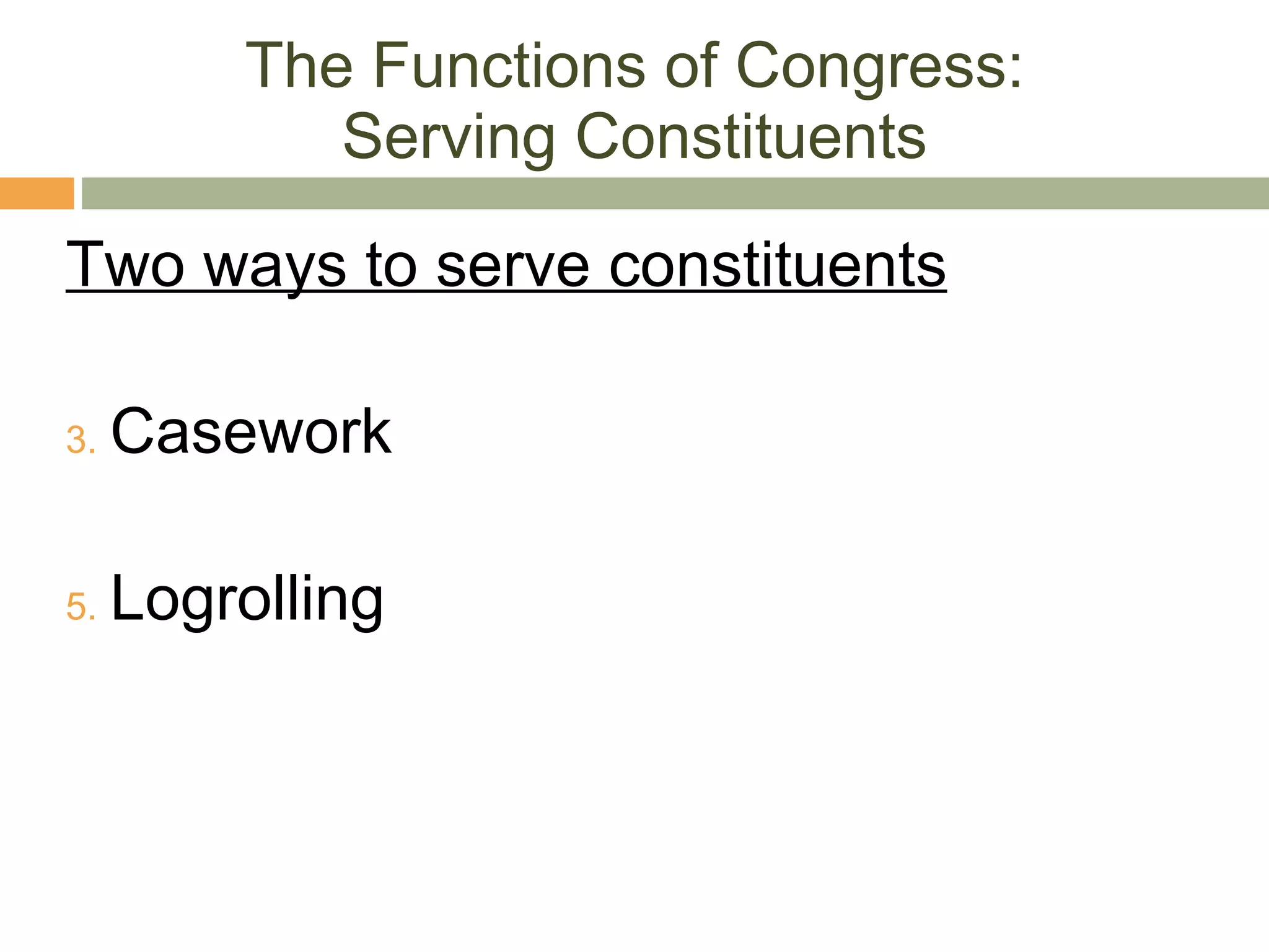 The Functions of Congress: Serving Constituents Two ways to serve constituents Casework Logrolling 