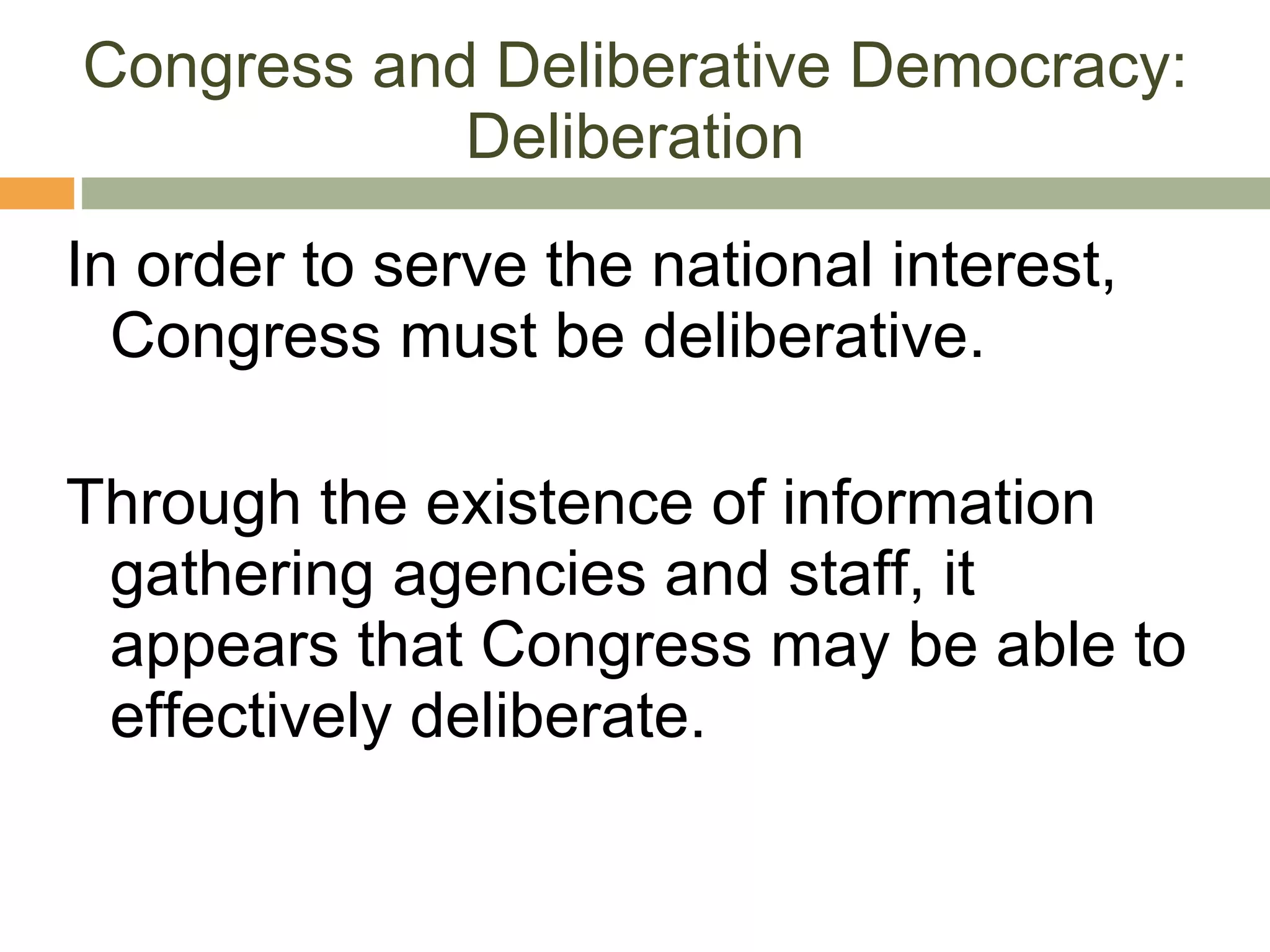 Congress and Deliberative Democracy: Deliberation In order to serve the national interest, Congress must be deliberative.  Through the existence of information gathering agencies and staff, it appears that Congress may be able to effectively deliberate. 