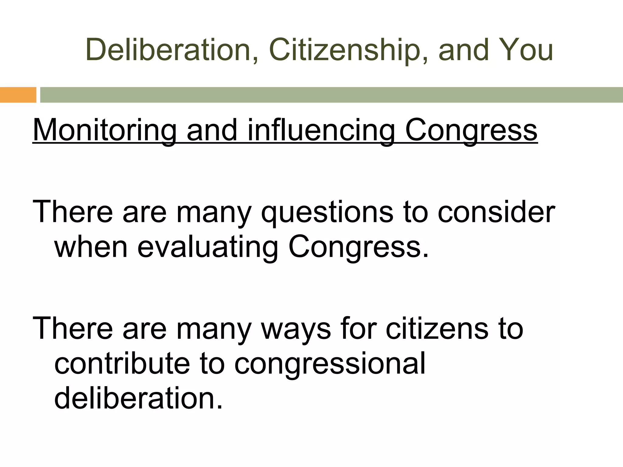Deliberation, Citizenship, and You Monitoring and influencing Congress There are many questions to consider when evaluating Congress. There are many ways for citizens to contribute to congressional deliberation. 